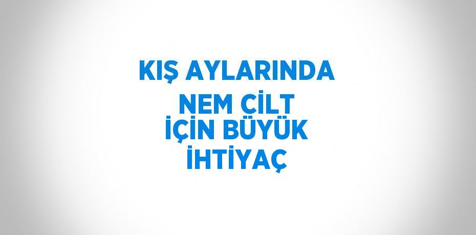 KIŞ AYLARINDA NEM CİLT İÇİN BÜYÜK İHTİYAÇ