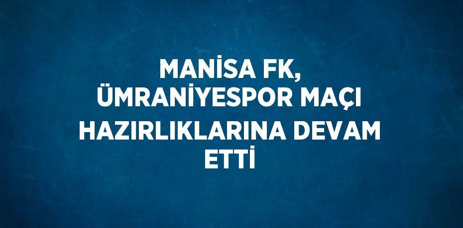 MANİSA FK, ÜMRANİYESPOR MAÇI HAZIRLIKLARINA DEVAM ETTİ