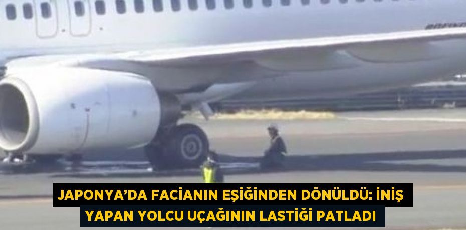 JAPONYA’DA FACİANIN EŞİĞİNDEN DÖNÜLDÜ: İNİŞ YAPAN YOLCU UÇAĞININ LASTİĞİ PATLADI