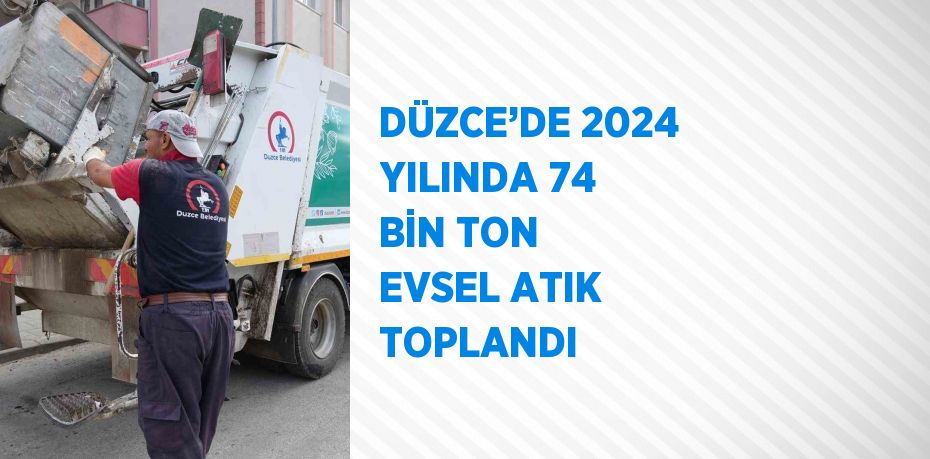 DÜZCE’DE 2024 YILINDA 74 BİN TON EVSEL ATIK TOPLANDI