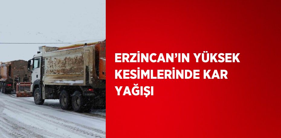 ERZİNCAN’IN YÜKSEK KESİMLERİNDE KAR YAĞIŞI