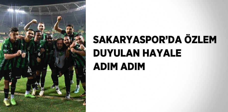 SAKARYASPOR’DA ÖZLEM DUYULAN HAYALE ADIM ADIM