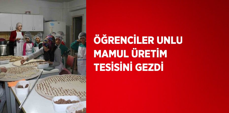 ÖĞRENCİLER UNLU MAMUL ÜRETİM TESİSİNİ GEZDİ