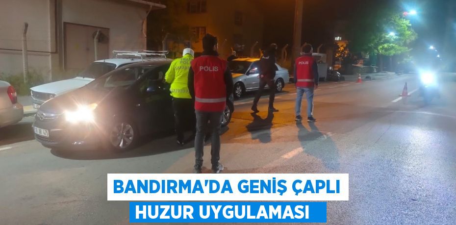 Bandırma’da geniş çaplı huzur uygulaması  