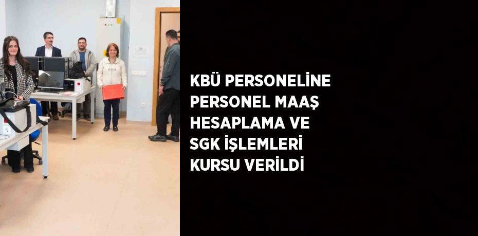 KBÜ PERSONELİNE PERSONEL MAAŞ HESAPLAMA VE SGK İŞLEMLERİ KURSU VERİLDİ