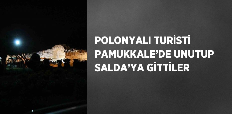 POLONYALI TURİSTİ PAMUKKALE’DE UNUTUP SALDA’YA GİTTİLER