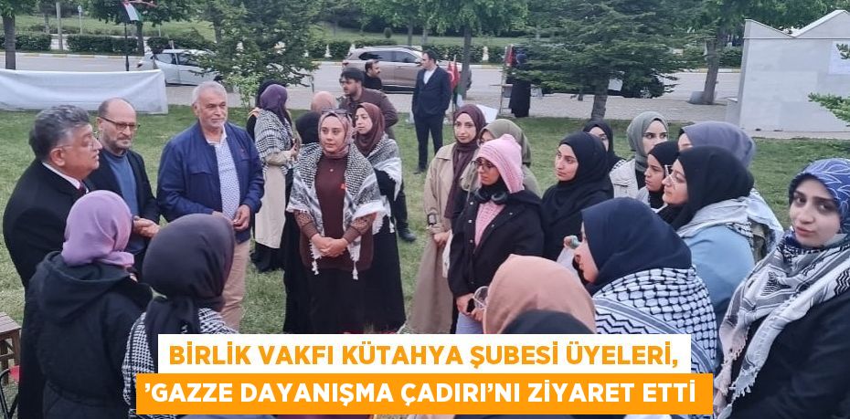 BİRLİK VAKFI KÜTAHYA ŞUBESİ ÜYELERİ, ’GAZZE DAYANIŞMA ÇADIRI’NI ZİYARET ETTİ