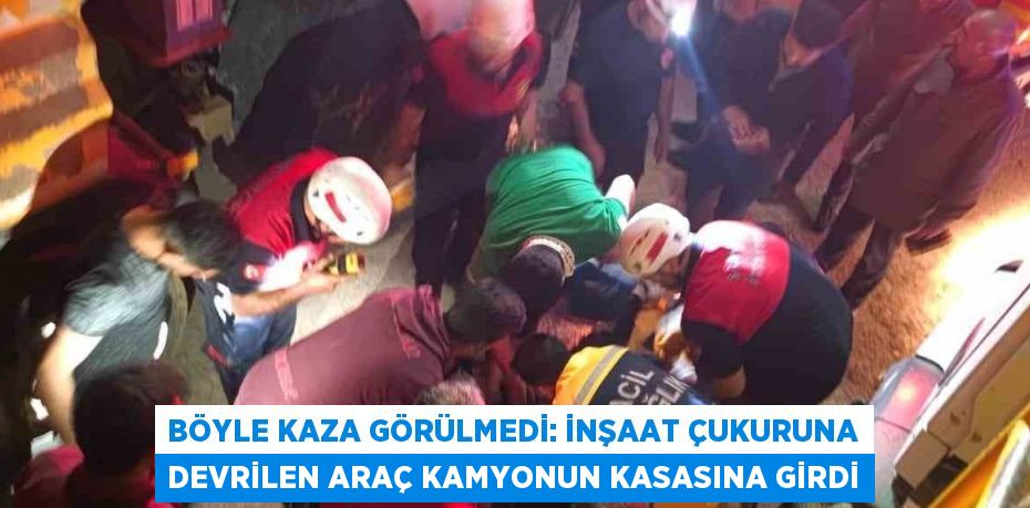 BÖYLE KAZA GÖRÜLMEDİ: İNŞAAT ÇUKURUNA DEVRİLEN ARAÇ KAMYONUN KASASINA GİRDİ