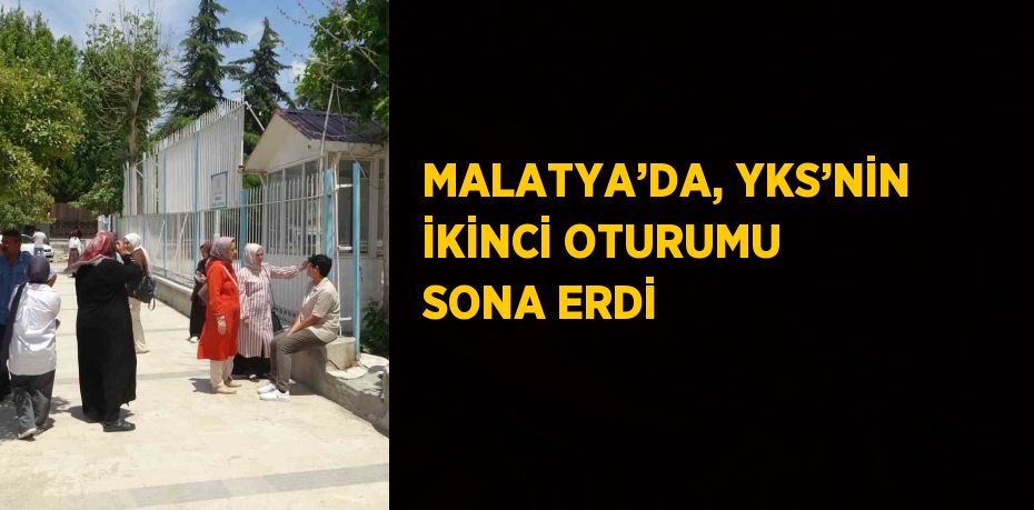 MALATYA’DA, YKS’NİN İKİNCİ OTURUMU SONA ERDİ