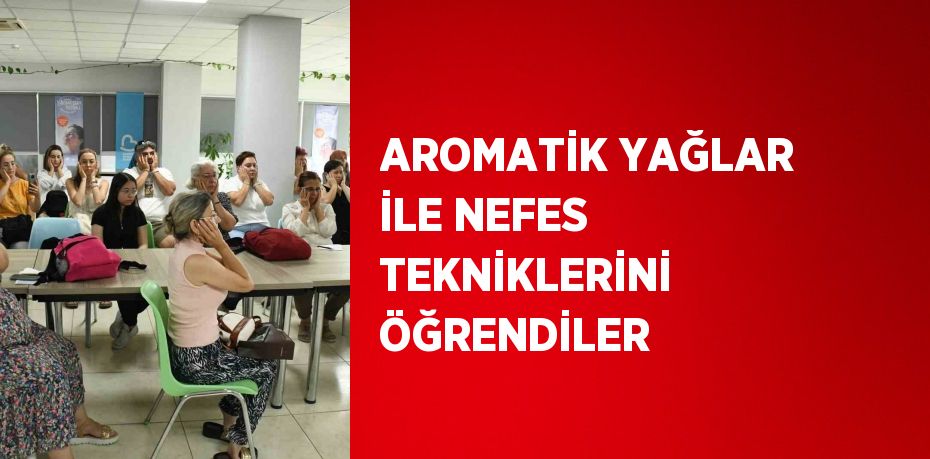 AROMATİK YAĞLAR İLE NEFES TEKNİKLERİNİ ÖĞRENDİLER