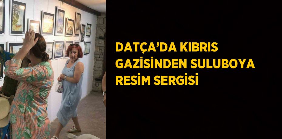 DATÇA’DA KIBRIS GAZİSİNDEN SULUBOYA RESİM SERGİSİ