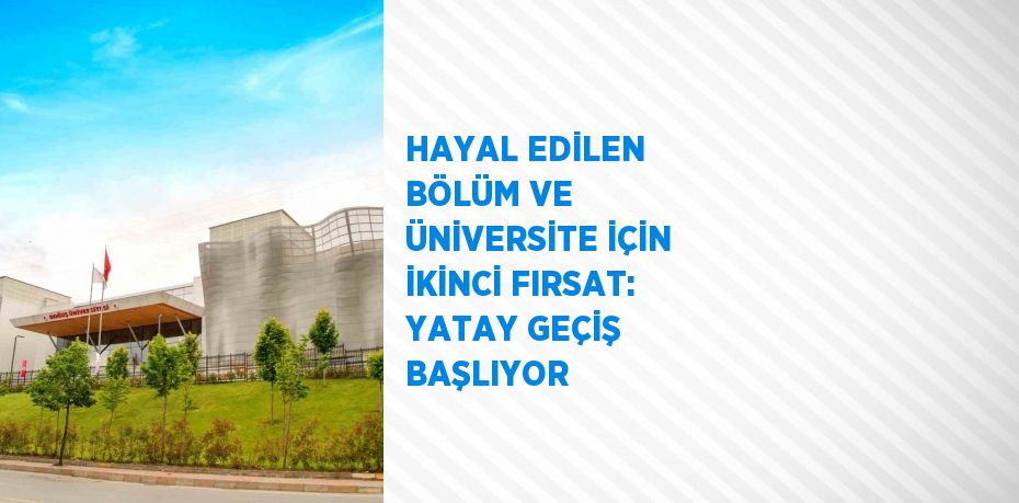 HAYAL EDİLEN BÖLÜM VE ÜNİVERSİTE İÇİN İKİNCİ FIRSAT: YATAY GEÇİŞ BAŞLIYOR