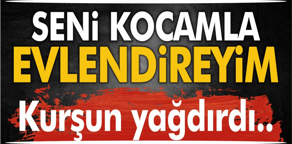 SENİ KOCAMLA EVLENDİREYİM...