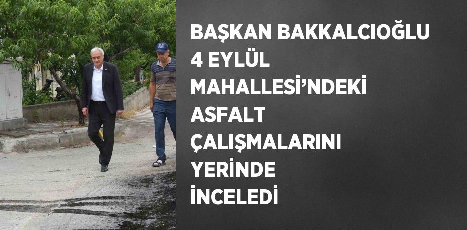 BAŞKAN BAKKALCIOĞLU 4 EYLÜL MAHALLESİ’NDEKİ ASFALT ÇALIŞMALARINI YERİNDE İNCELEDİ