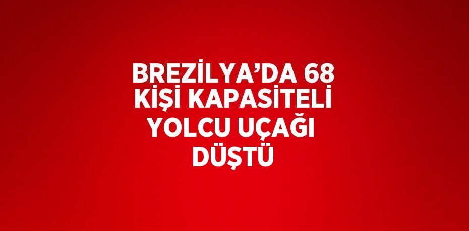 BREZİLYA’DA 68 KİŞİ KAPASİTELİ YOLCU UÇAĞI DÜŞTÜ