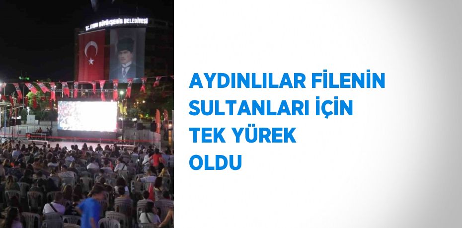 AYDINLILAR FİLENİN SULTANLARI İÇİN TEK YÜREK OLDU