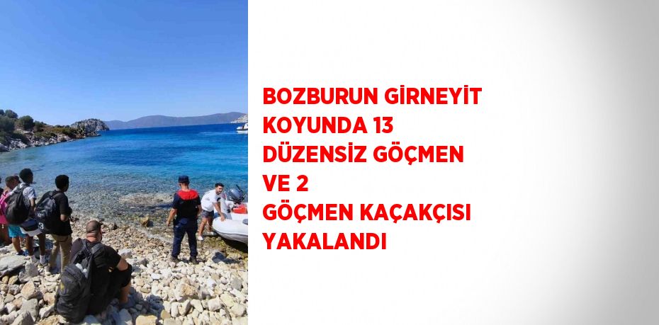 BOZBURUN GİRNEYİT KOYUNDA 13 DÜZENSİZ GÖÇMEN VE 2 GÖÇMEN KAÇAKÇISI YAKALANDI