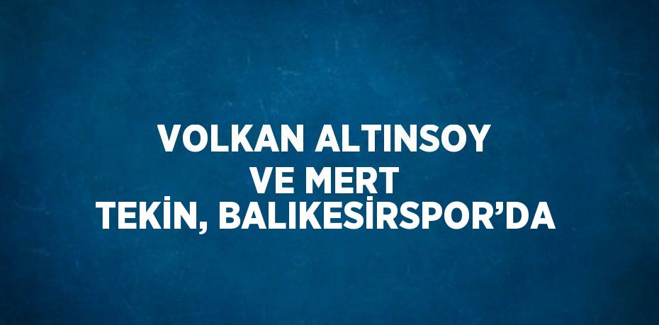 VOLKAN ALTINSOY VE MERT TEKİN, BALIKESİRSPOR’DA