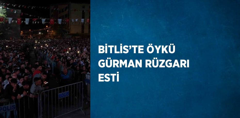 BİTLİS’TE ÖYKÜ GÜRMAN RÜZGARI ESTİ