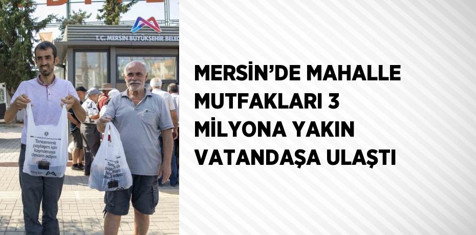 MERSİN’DE MAHALLE MUTFAKLARI 3 MİLYONA YAKIN VATANDAŞA ULAŞTI