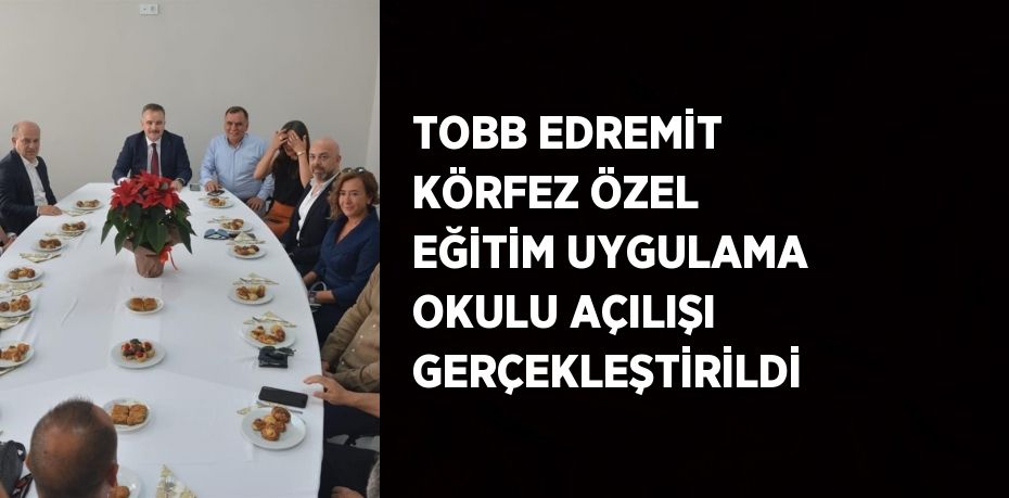 TOBB EDREMİT KÖRFEZ ÖZEL EĞİTİM UYGULAMA OKULU AÇILIŞI GERÇEKLEŞTİRİLDİ