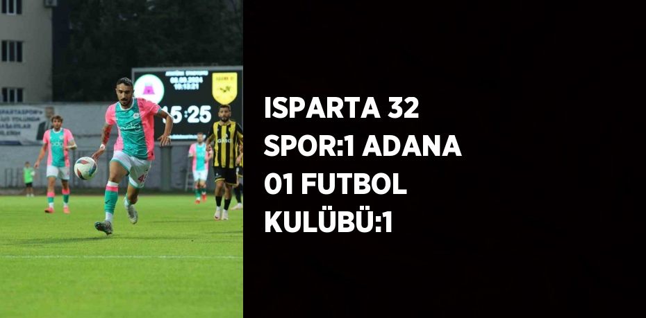 ISPARTA 32 SPOR:1 ADANA 01 FUTBOL KULÜBÜ:1