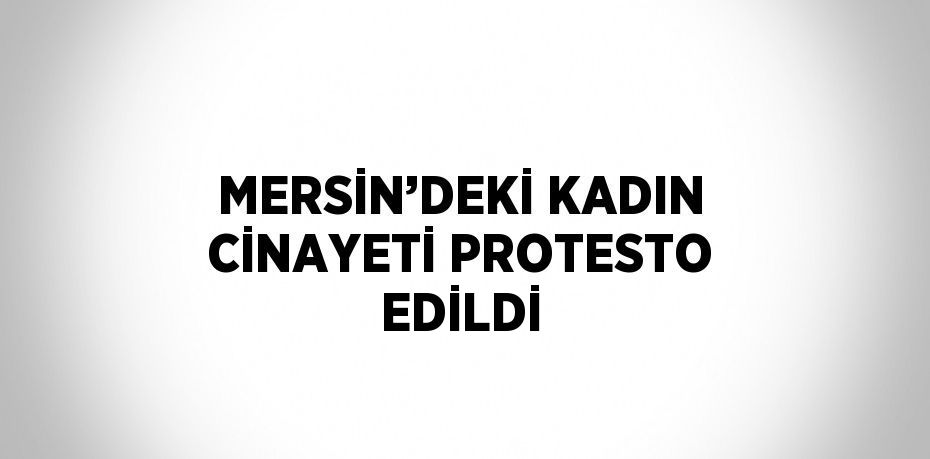 MERSİN’DEKİ KADIN CİNAYETİ PROTESTO EDİLDİ