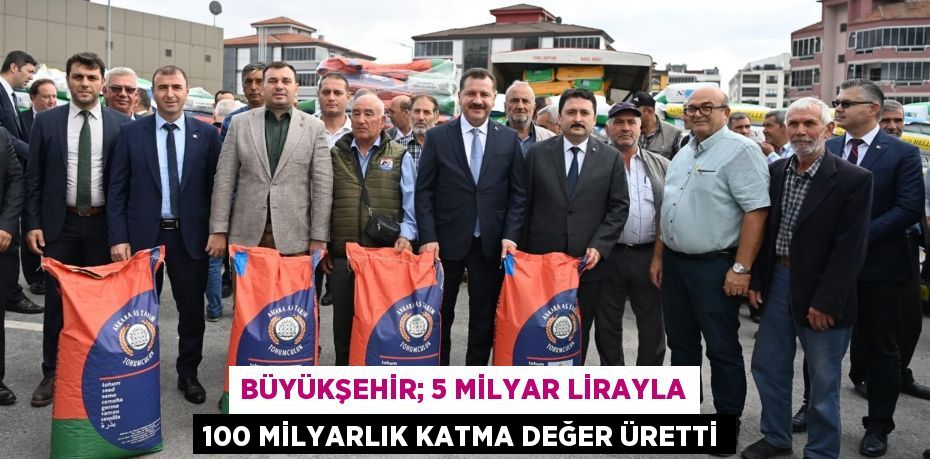 Büyükşehir; 5 milyar lirayla 100 milyarlık katma değer üretti