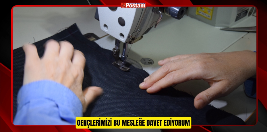 “GENÇLERİMİZİ BU MESLEĞE DAVET EDİYORUM”