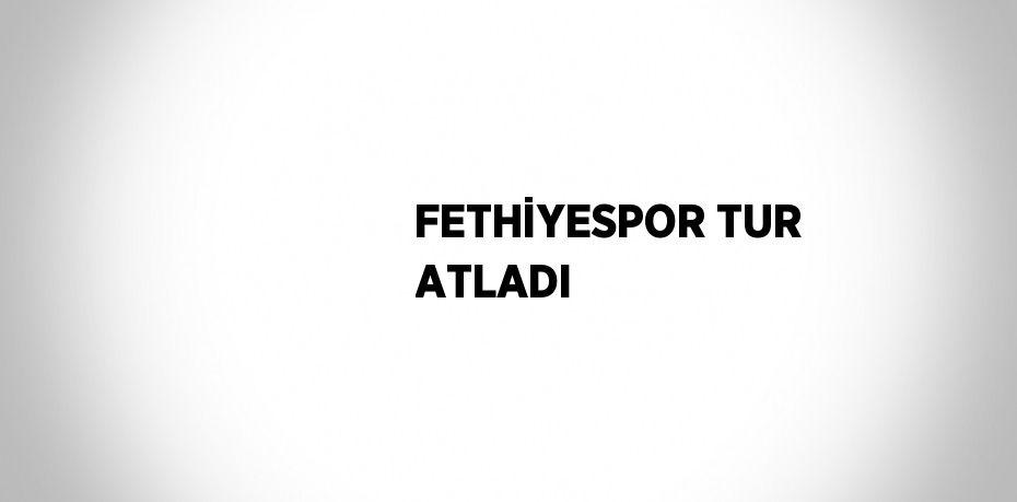 FETHİYESPOR TUR ATLADI