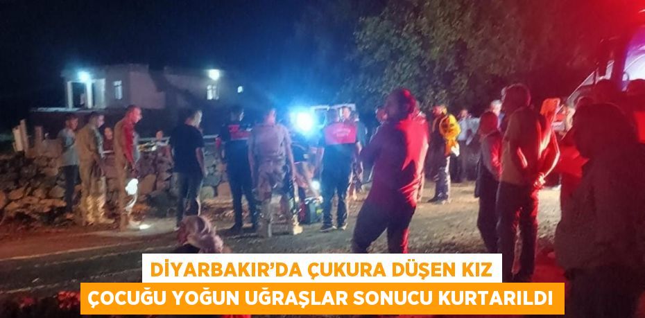 DİYARBAKIR’DA ÇUKURA DÜŞEN KIZ ÇOCUĞU YOĞUN UĞRAŞLAR SONUCU KURTARILDI