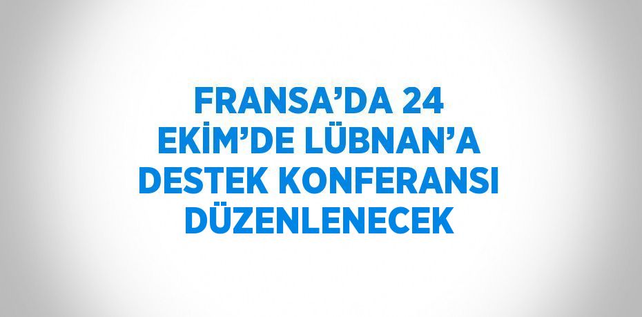 FRANSA’DA 24 EKİM’DE LÜBNAN’A DESTEK KONFERANSI DÜZENLENECEK