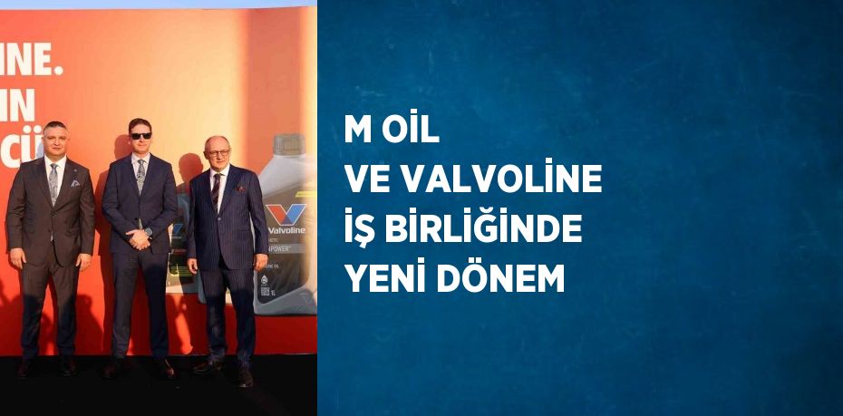 M OİL VE VALVOLİNE İŞ BİRLİĞİNDE YENİ DÖNEM