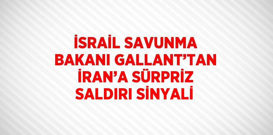 İSRAİL SAVUNMA BAKANI GALLANT’TAN İRAN’A SÜRPRİZ SALDIRI SİNYALİ