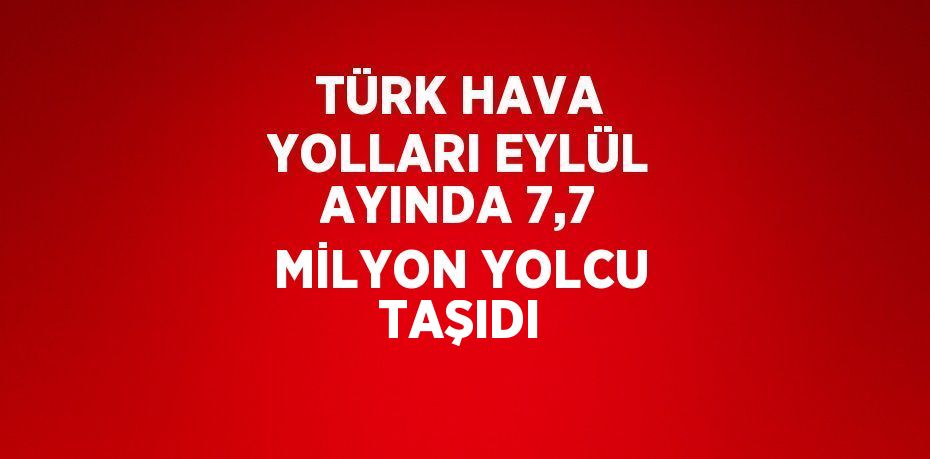 TÜRK HAVA YOLLARI EYLÜL AYINDA 7,7 MİLYON YOLCU TAŞIDI