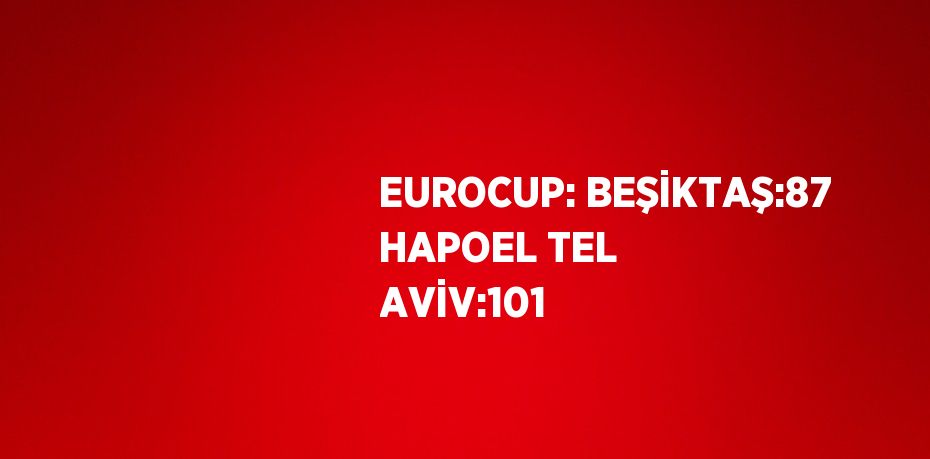 EUROCUP: BEŞİKTAŞ:87 HAPOEL TEL AVİV:101