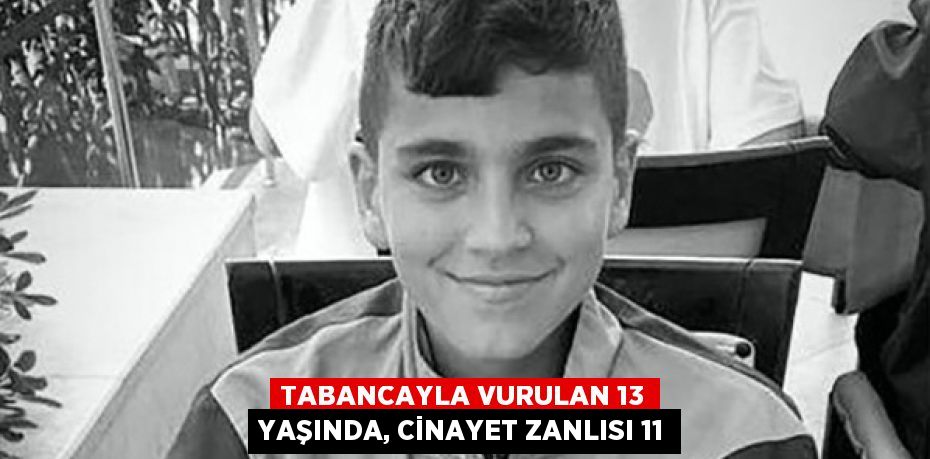 TABANCAYLA VURULAN 13 YAŞINDA, CİNAYET ZANLISI 11