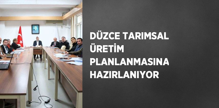 DÜZCE TARIMSAL ÜRETİM PLANLANMASINA HAZIRLANIYOR