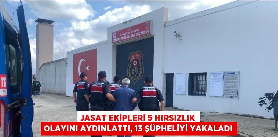 JASAT EKİPLERİ 5 HIRSIZLIK OLAYINI AYDINLATTI, 13 ŞÜPHELİYİ YAKALADI