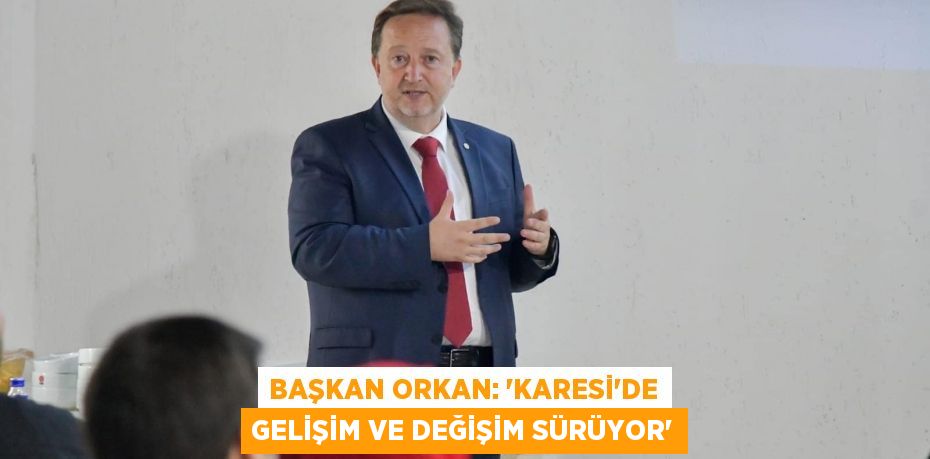 BAŞKAN ORKAN: “KARESİ’DE GELİŞİM VE DEĞİŞİM SÜRÜYOR”