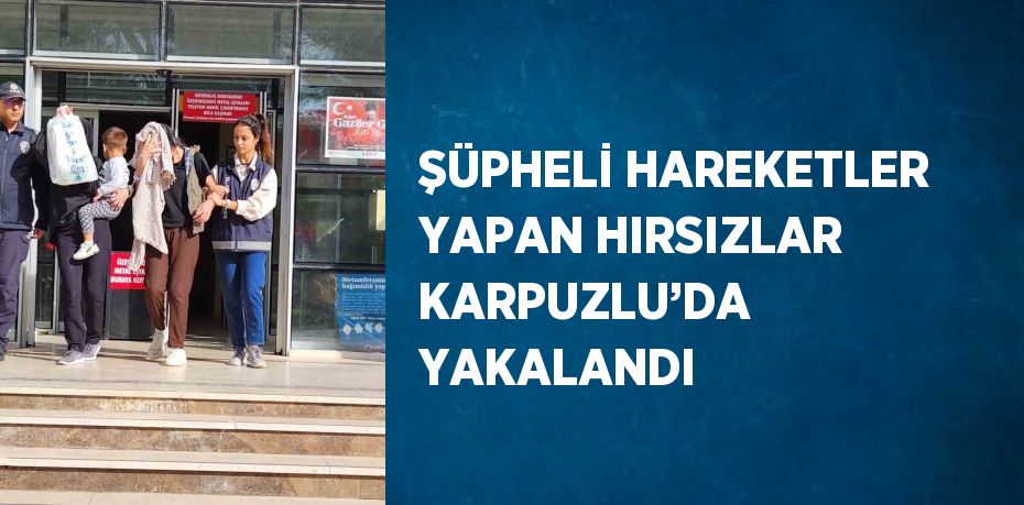 ŞÜPHELİ HAREKETLER YAPAN HIRSIZLAR KARPUZLU’DA YAKALANDI