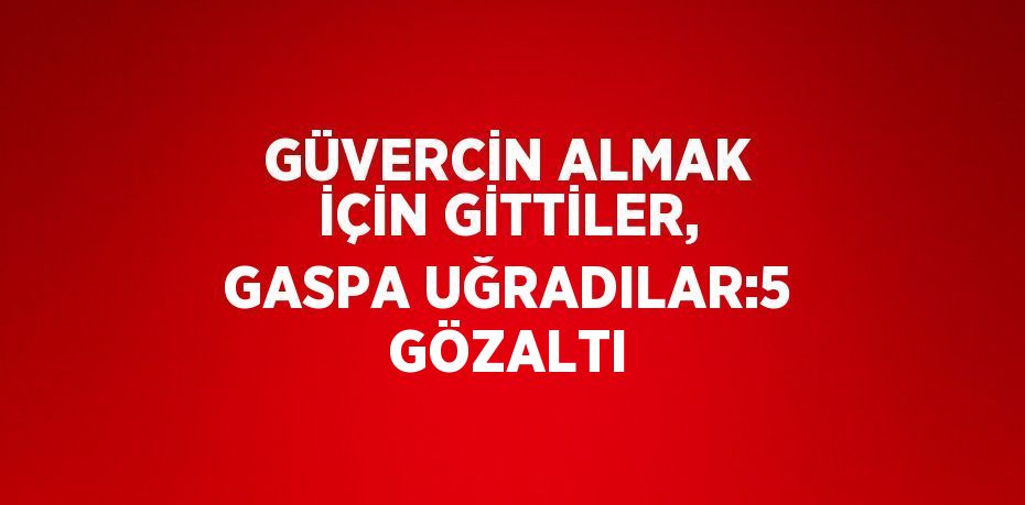 GÜVERCİN ALMAK İÇİN GİTTİLER, GASPA UĞRADILAR:5 GÖZALTI