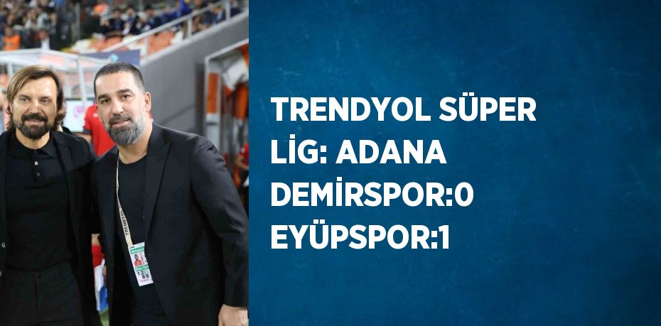 TRENDYOL SÜPER LİG: ADANA DEMİRSPOR:0 EYÜPSPOR:1