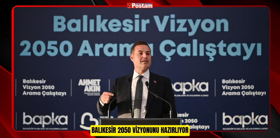 BALIKESİR 2050 VİZYONUNU HAZIRLIYOR