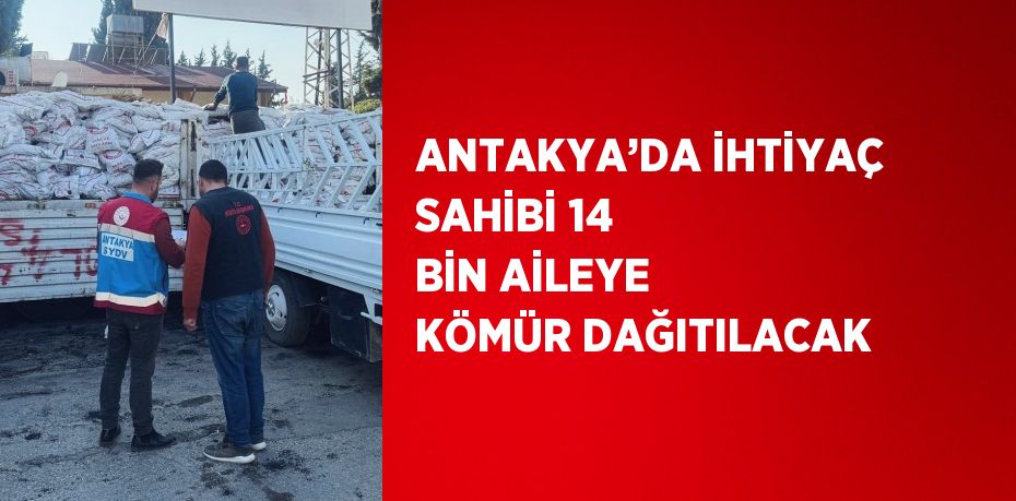 ANTAKYA’DA İHTİYAÇ SAHİBİ 14 BİN AİLEYE KÖMÜR DAĞITILACAK