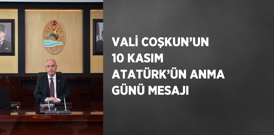 VALİ COŞKUN’UN 10 KASIM ATATÜRK’ÜN ANMA GÜNÜ MESAJI