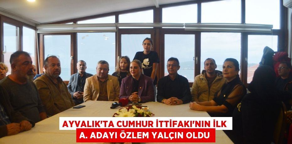 Ayvalık’ta CUMHUR İTTİFAKI’NIN İLK A. ADAYI ÖZLEM YALÇIN OLDU