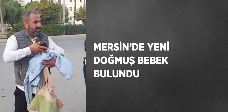 MERSİN’DE YENİ DOĞMUŞ BEBEK BULUNDU