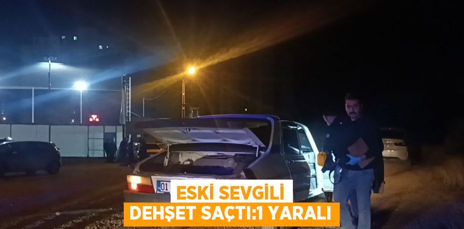 ESKİ SEVGİLİ DEHŞET SAÇTI:1 YARALI