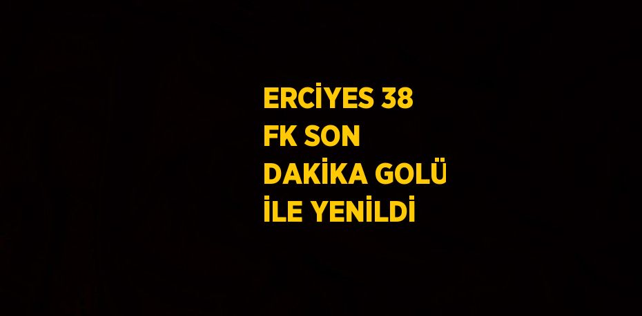 ERCİYES 38 FK SON DAKİKA GOLÜ İLE YENİLDİ